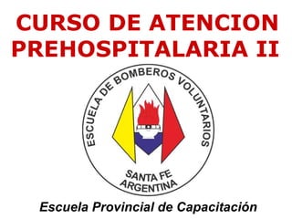 CURSO DE ATENCION
PREHOSPITALARIA II
Escuela Provincial de Capacitación
 