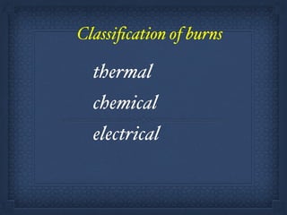 Classiﬁcation of burns!
! ! ! thermal!
!chemical!
!electrical
 