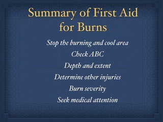 Summary of First Aid
for Burns
Stop the burning and cool area!
CheckABC!
Depth and extent!
Determine other injuries!
Burn severity!
Seek medical attention
 