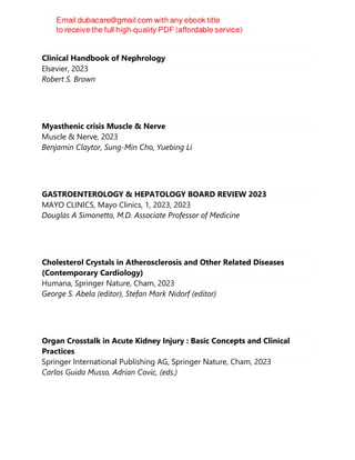 Clinical Handbook of Nephrology
Elsevier, 2023
Robert S. Brown
Myasthenic crisis Muscle & Nerve
Muscle & Nerve, 2023
Benjamin Claytor, Sung-Min Cho, Yuebing Li
GASTROENTEROLOGY & HEPATOLOGY BOARD REVIEW 2023
MAYO CLINICS, Mayo Clinics, 1, 2023, 2023
Douglas A Simonetto, M.D. Associate Professor of Medicine
Cholesterol Crystals in Atherosclerosis and Other Related Diseases
(Contemporary Cardiology)
Humana, Springer Nature, Cham, 2023
George S. Abela (editor), Stefan Mark Nidorf (editor)
Organ Crosstalk in Acute Kidney Injury : Basic Concepts and Clinical
Practices
Springer International Publishing AG, Springer Nature, Cham, 2023
Carlos Guido Musso, Adrian Covic, (eds.)
 