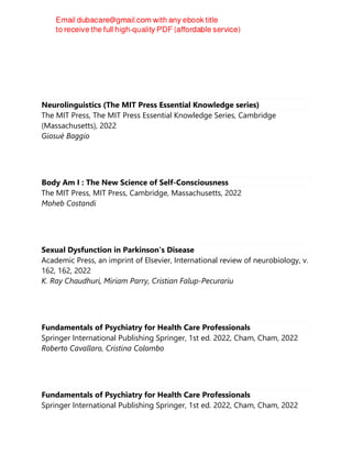 Neurolinguistics (The MIT Press Essential Knowledge series)
The MIT Press, The MIT Press Essential Knowledge Series, Cambridge
(Massachusetts), 2022
Giosuè Baggio
Body Am I : The New Science of Self-Consciousness
The MIT Press, MIT Press, Cambridge, Massachusetts, 2022
Moheb Costandi
Sexual Dysfunction in Parkinson's Disease
Academic Press, an imprint of Elsevier, International review of neurobiology, v.
162, 162, 2022
K. Ray Chaudhuri, Miriam Parry, Cristian Falup-Pecurariu
Fundamentals of Psychiatry for Health Care Professionals
Springer International Publishing Springer, 1st ed. 2022, Cham, Cham, 2022
Roberto Cavallaro, Cristina Colombo
Fundamentals of Psychiatry for Health Care Professionals
Springer International Publishing Springer, 1st ed. 2022, Cham, Cham, 2022
 