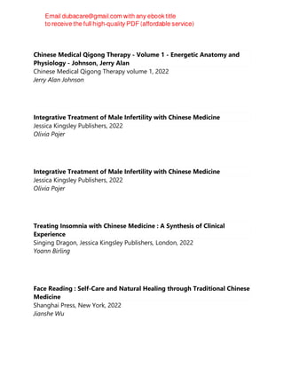Chinese Medical Qigong Therapy - Volume 1 - Energetic Anatomy and
Physiology - Johnson, Jerry Alan
Chinese Medical Qigong Therapy volume 1, 2022
Jerry Alan Johnson
Integrative Treatment of Male Infertility with Chinese Medicine
Jessica Kingsley Publishers, 2022
Olivia Pojer
Integrative Treatment of Male Infertility with Chinese Medicine
Jessica Kingsley Publishers, 2022
Olivia Pojer
Treating Insomnia with Chinese Medicine : A Synthesis of Clinical
Experience
Singing Dragon, Jessica Kingsley Publishers, London, 2022
Yoann Birling
Face Reading : Self-Care and Natural Healing through Traditional Chinese
Medicine
Shanghai Press, New York, 2022
Jianshe Wu
 