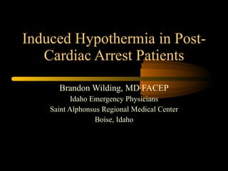 Induced Hypothermia in Post-Cardiac Arrest Patients Brandon Wilding, MD FACEP Idaho Emergency Physicians Saint Alphonsus Regional Medical Center Boise, Idaho 
