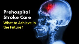 Prehospital
Stroke Care
What to Achieve in
the Future?
 
