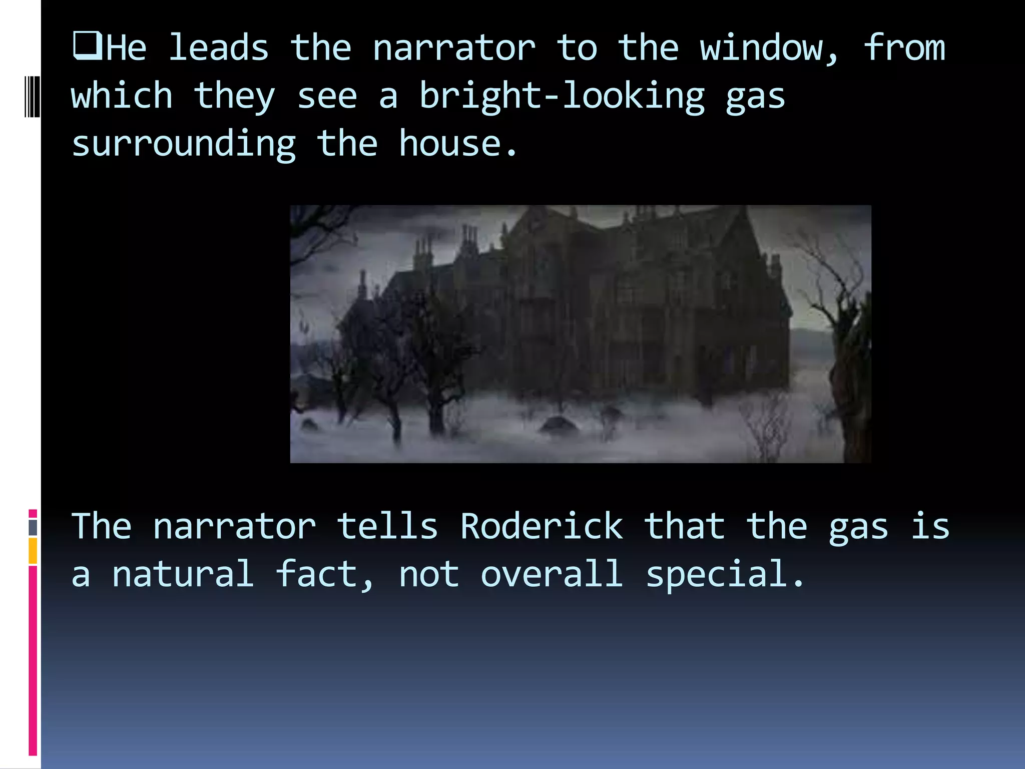 He leads the narrator to the window, from
which they see a bright-looking gas
surrounding the house.
The narrator tells Roderick that the gas is
a natural fact, not overall special.
 