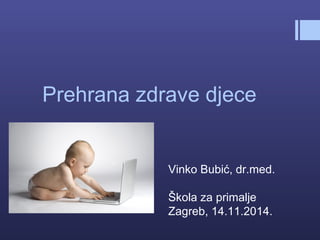 Prehrana zdrave djece
Vinko Bubić, dr.med.
Škola za primalje
Zagreb, 14.11.2014.
 