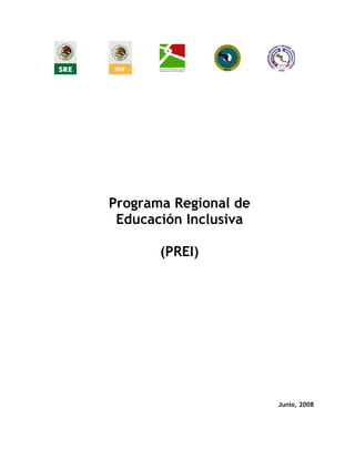 Programa Regional de
 Educación Inclusiva

       (PREI)




                       Junio, 2008
 