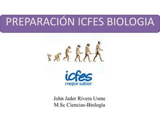 PREPARACIÓN ICFES BIOLOGIA
John Jader Rivera Usme
M.Sc Ciencias-Biología
 