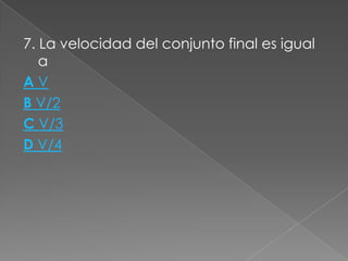 7. La velocidad del conjunto final es igual
   a
AV
B V/2
C V/3
D V/4
 