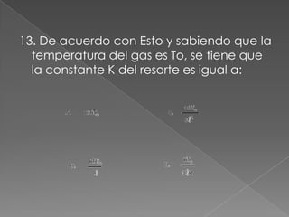 13. De acuerdo con Esto y sabiendo que la
  temperatura del gas es To, se tiene que
  la constante K del resorte es igual a:
 