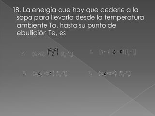 18. La energía que hay que cederle a la
 sopa para llevarla desde la temperatura
 ambiente To, hasta su punto de
 ebullición Te, es
 