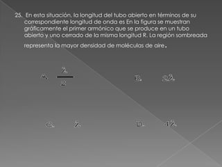 25. En esta situación, la longitud del tubo abierto en términos de su
    correspondiente longitud de onda es En la figura se muestran
    gráficamente el primer armónico que se produce en un tubo
    abierto y uno cerrado de la misma longitud R. La región sombreada
   representa la mayor densidad de moléculas de aire   .
 