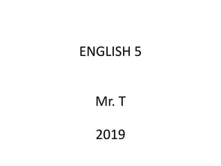 ENGLISH 5
Mr. T
2019
 