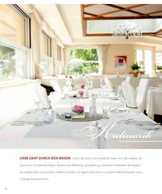 16
Liebe geht durch den Magen und in die Küche des Preidlhofs haben sich alle verliebt, die
einmal von ihr gekostet haben. Mediterrane Raffinesse, gezaubert aus köstlichen Produkten der Region –
da schlägt jedes Gourmetherz höher! Genießen Sie täglich à la carte in unserem Hotel-Restaurant unser
7-Gänge-Gourmetmenü.
Kulinarik
 