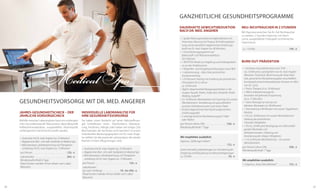 Ganzheitliche Gesundheitsprogramme
Dauerhafte Gewichtsreduktion
nach Dr. med. Angerer

Medical Spa

Gesundheitsvorsorge mit Dr. med. Angerer
Jahres-Gesundheitscheck – der
jährliche Vorsorgecheck

Individuelle Laboranalyse für
Ihre Gesundheitsvorsorge

Mithilfe neuester Laboranalysen kann ein umfangreiches Gesundheitsprofil (Neurostress, Basis-Blutprofil,
Vollblutmineralanalyse, ausgewähltes Vitaminprofil,
umfangreicher Darmcheck) erstellt werden.

Sie haben einen Verdacht auf einen Nährstoffmangel, Schilddrüsen Unter-, Überfunktion, Übersäuerung, Intoleranz, Allergie oder haben seit einiger Zeit
Beschwerden die Sie früher nicht kannten? In einem
individuellen Beratungsgespräch mit Dr. med. Angerer wählen Sie die passende Laboranalyse, die wieder
Klarheit in Ihren Alltag bringen wird.

•	 Anamnese mit Dr. med. Angerer (ca. 25 Minuten)
•	 Abgabe einer Blut-, Urin oder Stuhlrobe im Medical Spa
•	 Befundanalyse, Laborbesprechung und Therapieverschreibung mit Dr. med. Angerer (ca. 15 Minuten)
pro Person . . . . . . . . . . . . . . . . . . . . . . . . . . . . . .  120,- €
Laborkosten . . . . . . . . . . . . . . . . . . . . . . . . . . . .  364,- €
Mindestaufenthalt 6 Tage
Diese Kosten werden Ihnen direkt vom Labor
fakturiert.

28

•	 Anamnese mit Dr. med. Angerer (ca. 25 Minuten)
•	 Abgabe einer Blut-, Urin oder Stuhlprobe im Medical Spa
•	 Befundsanalyse, Labrobesprechung und Therapieverschreibung mit Dr. med. Angerer (ca. 15 Minuten)
pro Person . . . . . . . . . . . . . . . . . . . . . . . . . . . . . .  120,- €
Laborkosten
(je nach Umfang) . . . . . . . . . . . . . . . 	70,- bis 300,- €
Diese Kosten werden Ihnen direkt vom Labor
fakturiert.

•	 1 großer Nahrungsmittelunverträglichkeitstest mit
Anamnese, Messung mit Prognos & Ernährungsberatung und ein persönlich abgestimmtes Ernährungs­
profil von Dr. med. Angerer (ca. 80 Minuten)
•	 1 Entschlackungsprogramm auf
Ballast­stoff- und Pflanzenextraktbasis
für 6 Wochen
•	 1 ÄGYPTOS-Wickel zur Entgiftung und Umfangreduktion an den Problemzonen
•	 1 Körperfett- und Energiehaushaltsanalyse (nach BIA)
•	 1 Laktatmessung – Basis Ihres persönlichen
Ausdauertrainings
•	 1 EH Personal Training mit Erstellung des persönlichen
Fitnessplans für zu Hause
ca. 50 Minuten
•	 Täglich abwechselnde Bewegungseinheiten in der
Gruppe: Aquafit, Pilates, Staby Gym, Rückenfit, Nordic
Walking, bodyART
•	 Ca. 50 Minuten Mentalarbeit und Coaching mit unserer
Mentaltrainerin: Verankerung von gesundheitlich
positiven Verhaltensmustern und neuen Zielen
•	 Ärztlich abgestimmte Vital-Küche aufgrund Ihres
Ernährungsprofils
•	 5-wöchige ärztliche Nachbetreuung per E-Mail
oder Telefon
pro Person (ohne ÜN) . . . . . . . . . . . . . . . . . . .  530,- €
Mindestaufenthalt 7 Tage
Wir empfehlen zusätzlich:
Hypnose: „Süßhunger mildern“
. . . . . . . . . . . . . . . . . . . . . . . . . . . . . . . . . . . . . . . . . . 155,- €
sowie manuelle Lymphdrainagen zur Stimulierung der
Entgiftung und Reduzierung von Wassereinlagerungen
ca. 50 Min. . . . . . . . . . . . . . . . . . . . . . . . . . . . . . . .  59,- €

NEU: Nichtraucher in 2 Stunden
Mit Hypnose erreichen Sie Ihr Ziel Nichtraucher
zu werden. 2 Stunden Hypnose, mit Herrn
Lohse, ausgebildeter Osteopath und klinischer
Hypnotiseur.
ca. 110 Min. . . . . . . . . . . . . . . . . . . . . . . . . . . . . .  199,- €

Burn-out-Prävention
•	 1 Antistress-Gesundheitscheck nach TCM –
(ca. 50 Minuten), durchgeführt von Dr. med. Angerer
(Meridian-Totalcheck, Bestimmung der freien Radikale, persönlicher Revitalisierungsplan einschließlich
homöopathischer/orthomolekularer Arzneien im Wert
von 50,- Euro)
•	 1 Prana-Therapie (à ca. 50 Minuten)
•	 1 Welch-Edelsteinmassage für
besonders tief gehende Entspannung
(à ca. 75 Minuten)
•	 1 Tuina-Massage zur Lösung von
Meridian-Blockaden (ca. 80 Minuten)
•	 1 Atemtraining à 40 Minuten mit unserer Yogalehrerin
Martina
•	 1 EH (ca. 50 Minuten) mit unserer Mental­trainerin:
Stärkung der persön­lichen
men­talen Fähigkeiten
•	 1 EH (ca. 50 Minuten) Beseitigung von selbstschädi­
genden Blockaden und
Verhaltensmustern, Stärkung und
Verankerung der nötigen Fähigkeiten
•	 1 x à 25 Minuten Mentaltraining – mit unserer
Mentaltrainerin
pro Person (ohne ÜN) . . . . . . . . . . . . . . . . . . .  509,- €
Mindestaufenthalt 7 Tage
Wir empfehlen zusätzlich:
1 x Hypnose: „Neue Ziele definieren“ . . . . . . . . . .  155,- €

29

 