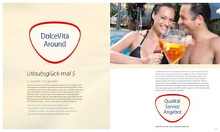 DolceVita
Around

Urlaubsglück mal 5
1 x buchen = 5 x genießen
Dank der innovativen DolceVita Hotelgruppe können Sie alle Angebote und
Leistungen der maximal elf Kilometer voneinander entfernt liegenden 5 Aktivund Wellness-Hotels nützen. Abendessen in einem der 5 DolceVita Hotels Ihrer
Wahl? Kein Problem. Die Wellness-Bereiche aller 5 Häuser erkunden? Nur zu.
Musik und Kultur, an jedem Tag in einem anderen der 5 Hotels genießen?
Kommen Sie herein, seien Sie unser willkommener Gast. Ja, so schön und vielfältig kann Urlaub sein! Deshalb: Nutzen Sie alle Einrichtungen und Angebote
der 5 DolceVita Hotels – und das, ohne einen Cent mehr zu bezahlen!

•	Sie buchen Ihr Lieblingshotel als „Base Camp“
•	Sie genießen die Einrichtungen und Angebote aller
	 5 DolceVita Hotels – kostenlos und ganz unkompliziert
•	Sie sind überall gern gesehener DolceVita Gast

Qualität wird bei DolceVita groß geschrieben und von anonymen Testern
jährlich unter die Lupe genommen. Das Ergebnis? Gleich 3 Hotels wurden
2013 mit dem HolidayCheck-Award bzw. Top-Hotel ausgezeichnet. Zum
Servicevorteil zählt auch, dass alle Hotels individuell von den Inhabern
geführt werden und Sie hier nicht irgendein Name, sondern ein herzlich
willkommener Gast und bald schon Freund sind. Starke Partner, motivierte
Mitarbeiter und fachliche Kompetenz zeichnen die DolceVita Hotels in allen
ihren Leistungen aus. Kurzum: Bei DolceVita setzen wir auf höchste Qualität,
besten Service und exklusive Angebote.

Qualität
Service
Angebot
Erfahren Sie mehr unter: dolcevitahotels.com

49

 