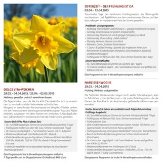 Dolce Vita-Wochen
28.03. - 04.04.2015 / 25.04. - 02.05.2015
Wellness, genießen und sich verwöhnen lassen
Die Tage sind kurz und die Nächte kühl. Die ideale Zeit sich zu verwöh-
nen, zu kuscheln und die Liebe wieder aufzufrischen.
Morgens im dampfenden Panoramapool mit Bergblick Vitalität tanken,
mit der Fitnesstrainerin die entspannendeWirkung vonYoga und Pilates
erfahren, zusammen mit dem Partner ein sinnliches Schokobadl erle-
ben, oder einfach im mediterranen Park die milde Sonne genießen.
Das Programm ist im ¾-Verwöhnpensionspreis inklusive,
7 Tage pro Person im Doppelzimmer Orchidee ab 840,- Euro
Osterzeit – der Frühling ist da
03.04. - 12.04.2015
Traumhafte Tage bei herrlichem Frühlingswetter, die Blütengrüße
von Narzissen und Apfelblüten aus dem mediterranen Garten, auf den
Kuschelliegen im mediterranen Park die Sonne genießen.
Das Programm ist im ¾-Verwöhnpensionpreis inklusive.
Narzissenwoche
28.03. - 04.04.2015
Frühling, Wellness und genießen
Die Südtiroler Dreitausender tragen noch weiße Schneekappen, aber
im Tal blühen schon die Narzissen – die ersten Frühlingsboten, die die
Gärten des Preidlhof in ein leuchtendes gelb-weißes Blütenmeer ver-
wandeln.
Das gesamte Programm ist in der ¾-Verwöhnpension enthalten.
Und in dieser Zeit haben wir zusätzlich noch folgende kostenlose
Frühlings-Angebote:
•	 50,- Euro Wellnesstaler pro Zimmer als Geschenk (Mindestaufenthalt 7 Tage)
•	 Frühlingscard im Wert von 100,- Euro / Zimmer kostenlos (ab 7 Tage)
•	 Frühlingsblüten-Gala
•	 Viele hunderte Narzissen im mediterranen Garten mit über 100 Palmen und
Zypressen laden ein die Sonne am Pool zu genießen
•	 Frühlingswanderung „Vinschgauer Marillenblüte“ mit unseren Wanderführern
•	 Besuch der blühenden Narzissengärten von Schloss Trauttmansdorff
(Eintritt extra)
•	 14 h Sauna non stopp täglich – die 7 verschiedenen Saunen sind geöffnet
von 9:00 bis 23:00 Uhr!
•	 Mediterrane Wasserwelt mit 4 Außenpool (30-35 Grad)
•	 Vitales Genießen den ganzen Tag inklusiv:  Vitalbuffet 12:00 bis 17:00 Uhr,
täglich abends  7-Gang-Gourmetmenüs
Preidlhof’s Osterprogramm:
•	 Karfreitag: Themenbuffet „Katerfrühstück”, 7-gängige mediterrane Fischgala
•	 Samstag: Serata Italiana mit großem Antipasti Buffet
•	 Ostersonntag: Osterbrunch und 8-gängige Ostergala, Live-Musik
•	 Ostermontag: Showcooking  „Delizie italiane“
•	 Dienstag: Weinkost inklusive, Live-Musik
•	 Mittwoch: Dinner „Südtiroler Köstlichkeiten“
•	 1 Sauna- & Spa Nachmittag:  Spezielle Spa-Angebot im Freien zum
Kennenlernen (Eisabreibungen, Klangreise, Gong-Meditation, kurze Fuß-
und Nackenmassagen)
•	 Frühlingscard im Wert von über 100,- Euro / Zimmer kostenlos (ab 7 Tage)
Unsere Osterhighlights:
•	 50,- Euro Wellnesstaler pro Zimmer als Geschenk (ab 7 Tagen)
•	 14 h Sauna nonstopp täglich – die 7 verschiedenen Saunen sind geöffnet von
9:00 bis 23:00 Uhr
Unsere Dolce Vita Plus in dieser Zeit:
•	 50,- Euro Wellnesstaler pro Zimmer als Geschenk (Mindestaufenthalt 7 Tage)
•	 Frühlingscard im Wert von über 100,- Euro / Zimmer kostenlos (ab 7 Tage)
•	 14 h Sauna nonstop täglich – 7 verschiedenen Saunen  mit 2-3 Aufgüssen
•	 Mediterrane Wasserwelt mit 4 Außenpools (30 - 34 Grad)
•	 Vitales Genießen den ganzen Tag inklusiv: Schlemmer-Frühstücksbuffet bis
11:00 Uhr, Vitalbuffet 12:00 bis 17:00 Uhr, abends 7-Gang-Gourmetmenüs
á la carte
In dieser Zeit empfehlen wir als besonderes Highlight die neue Edelstein-
Paarmassage (extra)
 