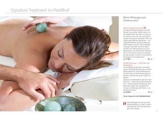 2120
Signature Treatment im Preidlhof
Wenn Massage zum
Erlebnis wird
Welch-Edelsteinmassage®
Die Welch-Edelsteinmassage ist ein flie-
ßender Tanz warmer Hände vereint mit
den wirksamsten Techniken von Ayurve-
da, Shiatsu, Lomi Lomi Nui und Hamam.
Ergänzt mit warmen, kostbaren Ölen und
speziell geschliffenen Edelsteinen – die
außergewöhnliche wirksame Massage-
griffe möglich machen. Die Ganzkörper-
massage, entwickelt von Richy Welch,
bewirkt eine Tiefenentspannung, eine
Regeneration des Körpers eine Stärkung
des Immunsystems und löst muskulöse
Verspannungen. Sie wirkt mental äußerst
beruhigend und ausgleichend.
ca. 75 Min. . . . . . . . . . . . . . . . . . . . . . . . 105,- €
Preidlhofmassage – Aufrichten der
Wirbelsäule
Die Preidlhofmassage geht individuell
auf Ihre Muskel(ver)spannungen und Wir-
belblockaden ein. Ziel der Behandlung
ist, den Druck von den Bandscheiben zu
nehmen, die Versorgung der Organe zu
fördern.
Diagnose der Wirbelsäule über die Fußre-
flexzonen – Allgemeine Gelenksmobilisa-
tion – Aufrichtung der Wirbelsäule nach
Maximilan Huber über spezielle Deh-
nungen und Massage der Rücken- und
Beckenmuskulatur.
ca. 80 Min. . . . . . . . . . . . . . . . . . . . . . . . . 93,- €
unser Anspruch ist Ihr Wohlbefinden!
Diese Massagen können auch als
Paarbehandlung zu zweit in einem
Massageraum mit zwei Masseuren
genossen werden.
 