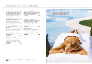 2928
Massagen für Ihr Wohlbefinden
La-Stone-Behandlung
Ganzkörper-Energiemassage mit warmen
Basalt- und kalten Marmorsteinen. Für die
Harmonisierung des Energiefelds, Tiefen-
entspannung und Wohlgefühl.
ca. 80 Min. . . . . . . . . . . . . . . . . . . . . . . . . 85,- €
Aromakerzen-
Entspannungsmassage
Ein Erlebnis der Sinne mit Massagekerzen
aus hochwertigen Wachsen, beruhi-
gendem Kokosöl und ausgewählten
Extrakten ätherischer Öle. Höchstmaß an
Ganzkörperentspannung.
ca. 50 Min. . . . . . . . . . . . . . . . . . . . . . . . . 65,- €
Bambusmassage
Lösen von tiefliegenden Verspannungen
mittels Klopf- und Rolltechniken mit un-
terschiedlichen warmen Bambusstäben.
Wagen Sie etwas Neues.
ca. 50 Min. . . . . . . . . . . . . . . . . . . . . . . . . 59,- €
Lomi Lomi Nui
Die hawaiianische Ganzkörpermassage
löst alte Verspannungen. Erlesene - war-
me Öle und lange - fließende Bewe-
gungen tragen Sie, wie auf Wellen des
Meeres, in eine tiefe Entspannung.
Der Alltag verblasst.
ca. 80 Min. . . . . . . . . . . . . . . . . . . . . . . . . 93,- €
4-händig (synchron) ca. 50 Min. 115,- €
Alpenrosen-Stempelmassage
Dampfende Kräuterstempel mit Alpenro-
sen regen den Stoffwechsel an, aktivieren
die Durchblutung und lösen durch spezi-
elle Techniken Verspannungen.
ca. 50 Min. . . . . . . . . . . . . . . . . . . . . . . . . 73,- €
Pantai Luar-Fruchtstempelmassage
Erhitzte Stempel aus Limetten, Kokos und
Gewürzen, mit spezieller Drucktechnik
geführt, straffen die Haut und regen die
Durchblutung an.
ca. 50 Min. . . . . . . . . . . . . . . . . . . . . . . . . 73,- €
Hot-Stone-Massage
Die Massage mit warmen Basaltsteinen
beruhigt das Nervensystem und löst
muskuläre Verspannungen. Ruhe und
Erholung.
ca. 50 Min. . . . . . . . . . . . . . . . . . . . . . . . . 61,- €
Diese Massagen können auch als Paarbehandlung zu zweit in einem
Massageraum mit zwei Masseuren genossen werden.
Viele unserer Massagen können in der
Loggia im Freien genossen werden und
einige im idyllischen Zitronenhain im
Garten.
 