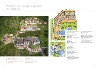 54
21
22
25
25
27
31
35
28
32
29
33
30
34
26
23
24
24
24
A
C
D
E
F
G
H
B
39
36 4037
41
38
42
G	 Beautycenter Jungbrünnl
21	Beauty-Empfang
22	 Persönliche Beratung
23	 Arzt und TCM
24	Kosmetik
25	Massage-Loggia im Freien
26	Ayurveda
27	Bäder
28	 Spa-Suite
29	 VIP-Ruheraum mit
	Wasserbetten
E	 Poolhaus
30	Gartenweg
31	 Treppenhaus zum
	Verbindungsgang
32	Fitness-Pavillon
33	 Schwimmschleuse zum 		
	Panoramapool
34	Panoramapool
	 (ganzjährig 32 °C)
35	 Ruheraum „Sonnenpavillon“ 	
	 mit Wasserbetten und 		
	Kuschelecke
F	 Schwarzbrenner-Sauna
36	Sommerpool
37	Wasserfall
38	 Blaue Schwimmgrotte
39	 Relax-Pool mit Unterwasser-	
	 musik (Nacktbereich)
40	Kübeldusche
41	 Schwarzbrenner-Sauna 		
	 (9:00 -23:00 Uhr)
42	 Geschützter Nacktbereich
A	 Mediterrane Terrasse
B	 Wasserwelt Tropengarten (indoor)
C	 Verbindungspassage (unterirdisch)
D	 Spa-Tower
E	 Poolhaus
F	 Schwarzbrenner-Sauna
G	 Beautycenter „Jungbrünnl“
H	 Sonnenschlössl
Wellness- und Entspannungsoase
im Überblick
 