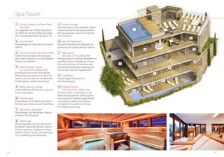 6362
Spa-Tower
1 Infinity-Solepool auf dem Dach
(36 Grad)
Der Salzgehalt von 3% hat einen positi-
ven Effekt auf die Haut, Relax-Sprudellie-
gen, Panoramablick über das ganze Tal.
2 Sonnendeck
Sonnenliegen auf dem Dach mit Panora-
mablick.
3 Panorama Event-Sauna (85 Grad)
Große Finnische Sauna mit Panorama-
blick, täglich Aufgüsse mit verschiedenen
Themen und Effekten.
4 Oliven-Kräuter Sauna
(55 Grad, 50% Luftfeuchte)
Eine Biosauna mit leicht verträglicher
Wärme, Raumgestaltung mit edlem Oli-
venholz, Panoramafenster mit Blick über
die Obstgärten, mediterrane Kräuter.
5 White silence Lounge
Lichtdurchfluteter Ruheraum mit gemüt-
lichen Liegesäcken.
6 Feuerlounge
Doppelliegen mit Ausblick, gemütliche
Relaxlounge, entspannendes Kaminfeuer.
7 Ruheraum „Kraftplatz“
Doppelliegen und Relaxliegen, Panora-
mablick in die Obsgärten.
8 Salzlounge
Stimmungsvolles Licht von den hinter-
leuchteten Salzkristall-Wänden, ergono-
mische Liegen mit integrierten Infrarot-
Strahlern für den Rücken und salzhaltige
Luft zur Befreiung der Atemwege.
2
3
4 5
9
12
6
7
10
13
8
11
1
9 Vitaminlounge
Gesunde Snacks, Obst, Getränke, Kräuter-
wasser und Tee für die Pause zwischen
den Saunagängen oder für ein gemütli-
ches Gespräch.
10 Real 3D Relaxroom
Neueste Entwicklung für absolute Ent-
spannungszeit (gegen geringe Gebühr).
11 Weinsauna
(65 Grad, 35% Luftfeuchte)
Ambiente wie ein Südtiroler Weinkeller mit
Gewölbe, Duft nach Eukalpytus-Feuern
(mit welchen früher die Fassbinder die
Holzfässer bearbeiteten), Strahlungswär-
me von den massiven Ziegelwänden.
12 Dampfbad
Großes Kuppel-Dampfad mit
Sole-Vernebelung.
13 Element-Sauna
(70 Grad, 25% Luftfeuchte)
Die Besonderheit: Kaminfeuer in der
Mitte mit angenehmer Strahlungswär-
me, lauwarmes Fußbad, ausgleichende
Lehmwände ergeben eine überaus
verträgliches Saunaklima mit hoher
Entschlackungswirkung.
 