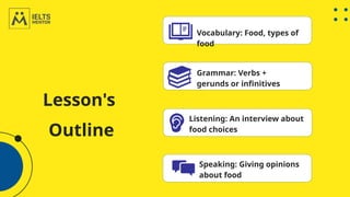 Lesson's
Outline
Vocabulary: Food, types of
food
Grammar: Verbs +
gerunds or infinitives
Listening: An interview about
food choices
Speaking: Giving opinions
about food
 