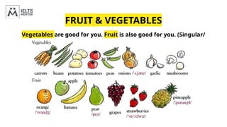 FRUIT & VEGETABLES
Vegetables are good for you. Fruit is also good for you. (Singular/
Uncountable)
 