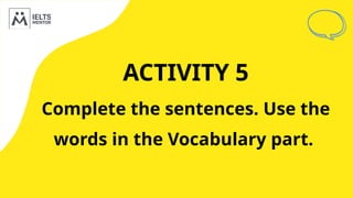 ACTIVITY 5
Complete the sentences. Use the
words in the Vocabulary part.
 