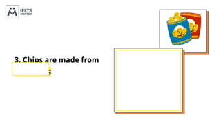 3. Chips are made from
POTATOES
 