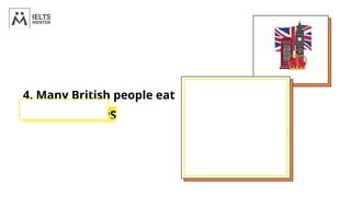 4. Many British people eat
FISH AND CHIPS
 