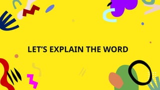 LET’S EXPLAIN THE WORD
 