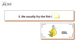 5. We usually fry the fish in OIL.
MILK OIL
 