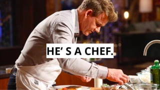 HE’ S A CHEF.
 