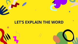 LET’S EXPLAIN THE WORD
 