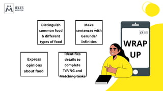 WRAP
UP
Distinguish
common food
& different
types of food
Make
sentences with
Gerunds/
Infinities
Express
opinions
about food
Identifies
details to
complete
T/F/NG and
Matching tasks
 