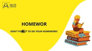 HOMEWOR
K
DON’T FORGET TO DO YOUR HOMEWORK!
 