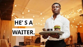 HE’ S A
WAITER.
 