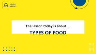 The lesson today is about …
TYPES OF FOOD
 