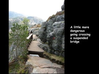 A little more dangerous going crossing a suspended bridge 