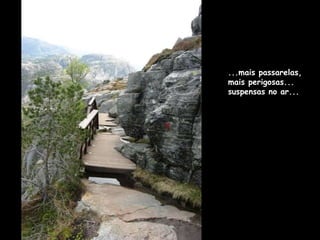 ...mais passarelas, mais perigosas... suspensas no ar... 