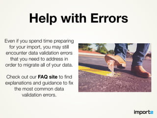 Help with Errors
Even if you spend time preparing
for your import, you may still
encounter data validation errors
that you...