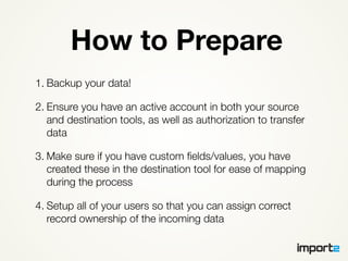 How to Prepare
1. Backup your data!
2. Ensure you have an active account in both your source
and destination tools, as wel...