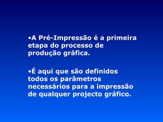 A Pré-Impressão é a primeira etapa do processo de produção gráfica. É aqui que são definidos todos os parâmetros necessários para a impressão de qualquer projecto gráfico. 