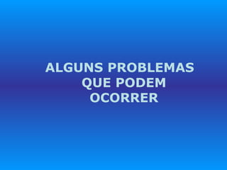ALGUNS PROBLEMAS QUE PODEM OCORRER 