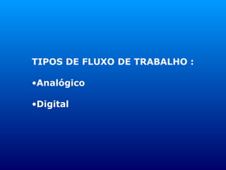 TIPOS DE FLUXO DE TRABALHO : Analógico Digital 