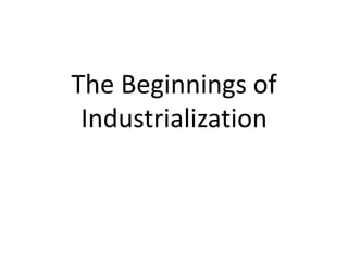 The Beginnings of 
Industrialization 
 
