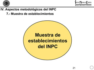 IV. Aspectos metodológicos del INPC
    7.- Muestra de establecimientos




                    Muestra de
                 establecimientos
                     del INPC



                                      21
 