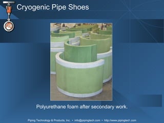 Cryogenic Pipe Shoes Polyurethane foam after secondary work. 