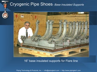 Cryogenic Pipe Shoes -  Base Insulated Supports 16” base insulated supports for Flare line 