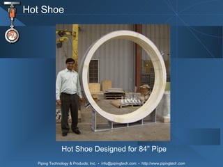 Hot Shoe Hot Shoe Designed for 84” Pipe 